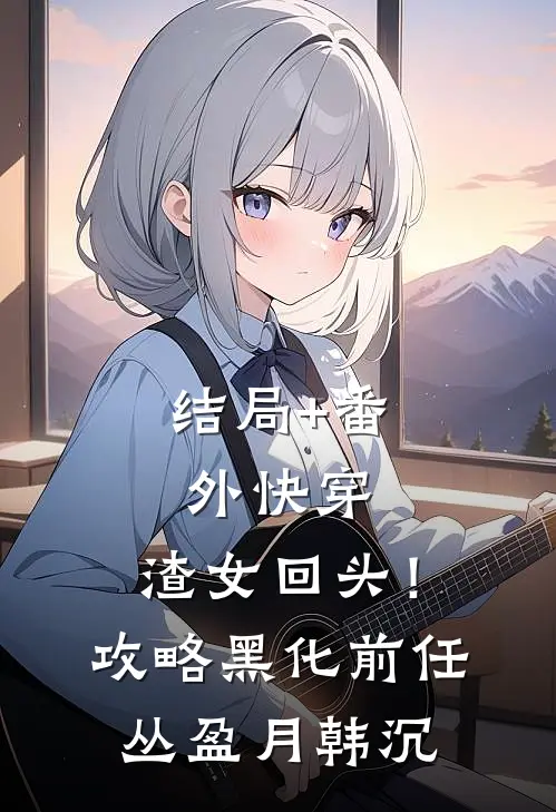 结局+番外快穿：渣女回头！攻略黑化前任丛盈月韩沉