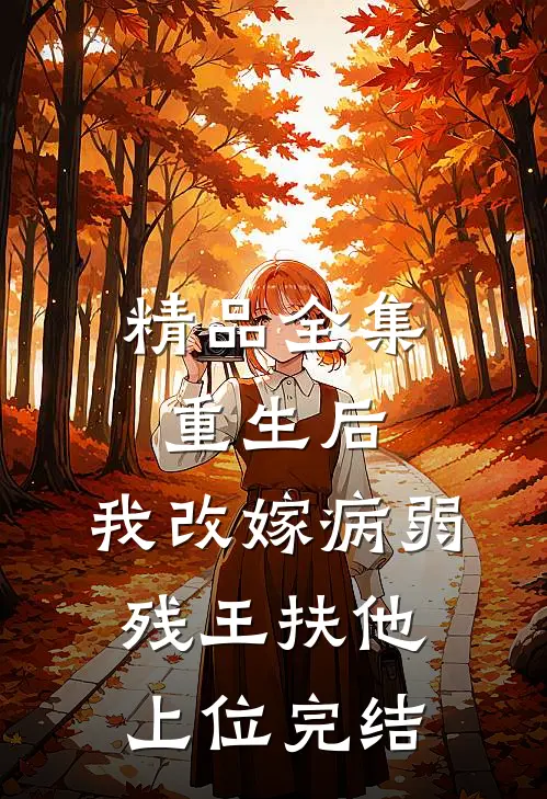 精品全集重生后,我改嫁病弱残王扶他上位完结