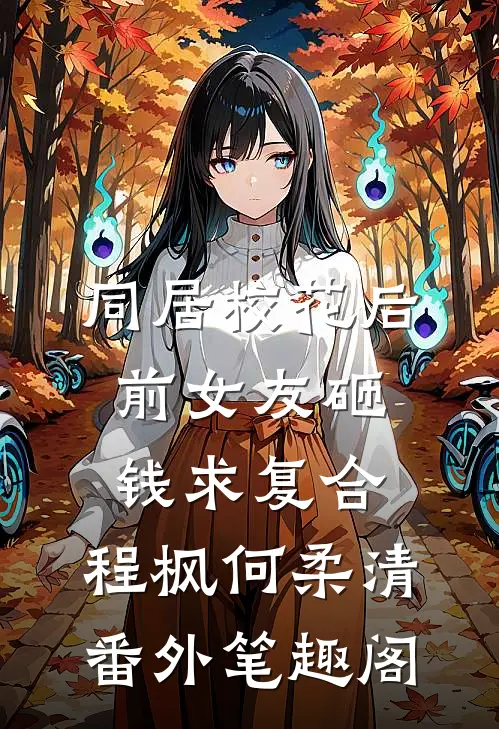 同居校花后，前女友砸钱求复合：程枫何柔清番外笔趣阁
