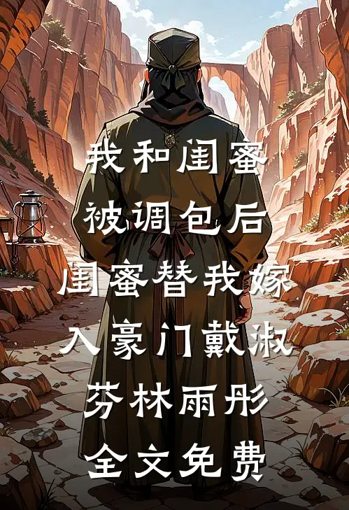 我和闺蜜被调包后，闺蜜替我嫁入豪门戴淑芬林雨彤全文免费