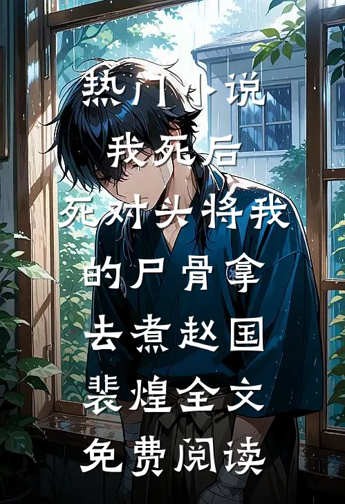 热门小说我死后，死对头将我的尸骨拿去煮赵国裴煌全文免费阅读