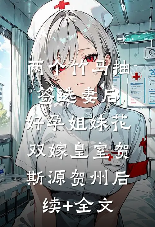 两个竹马抽签选妻后，好孕姐妹花双嫁皇室贺斯源贺州后续+全文