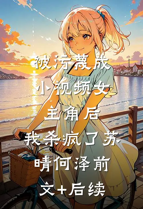 被污蔑成小视频女主角后，我杀疯了苏晴何泽前文+后续