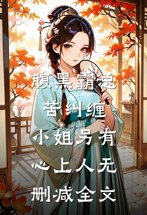腹黑霸总苦纠缠，小姐另有心上人无删减全文
