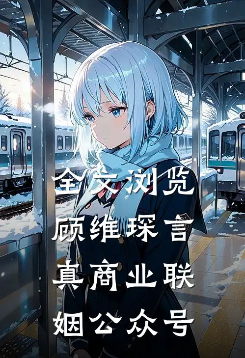全文浏览顾维琛言真商业联姻公众号