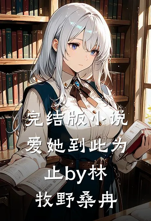 完结版小说爱她到此为止by林牧野桑冉
