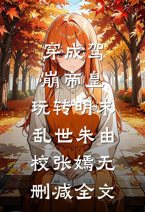 穿成驾崩帝皇，玩转明末乱世朱由校张嫣无删减全文