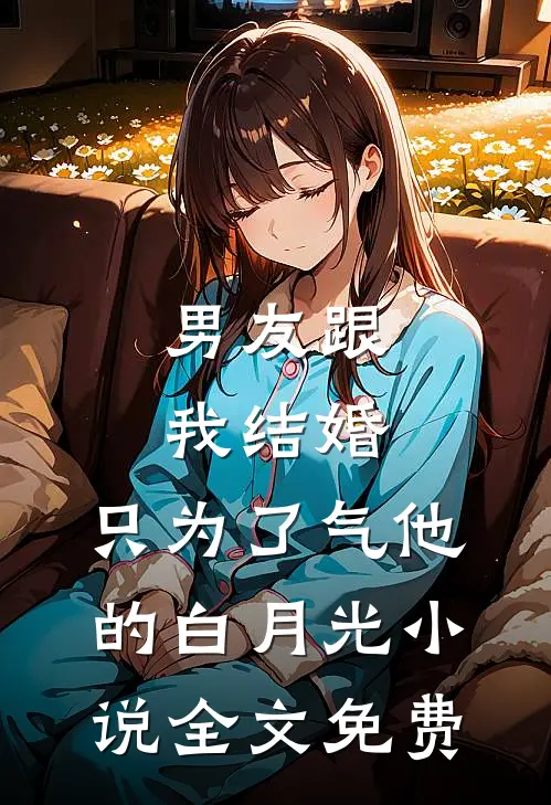 男友跟我结婚，只为了气他的白月光小说全文免费