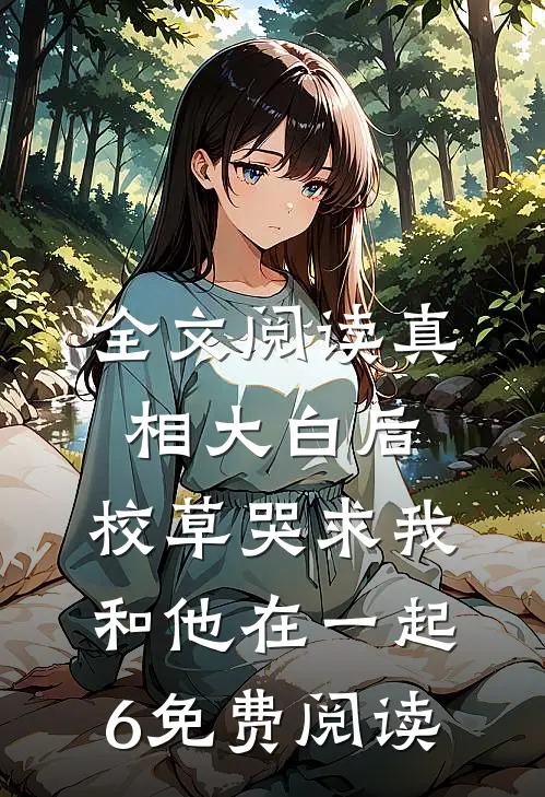 全文阅读真相大白后,校草哭求我和他在一起6免费阅读
