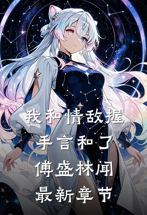 我和情敌握手言和了傅盛林闻最新章节