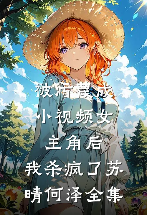 被污蔑成小视频女主角后，我杀疯了苏晴何泽 全集