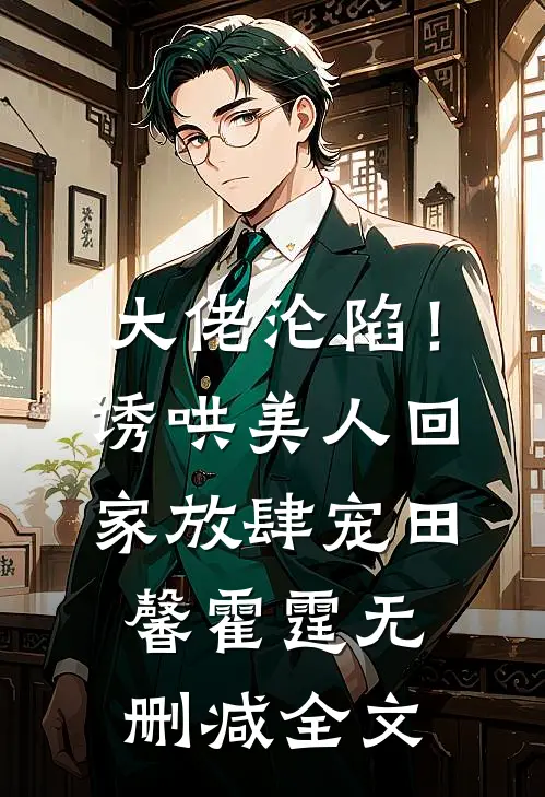 大佬沦陷！诱哄美人回家放肆宠田馨霍霆无删减全文