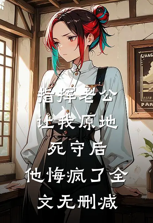 指挥老公让我原地死守后，他悔疯了全文无删减