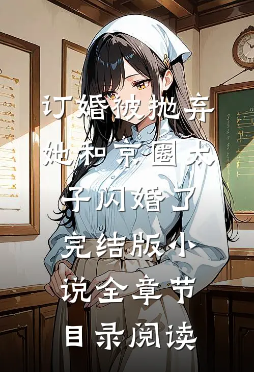 订婚被抛弃，她和京圈太子闪婚了完结版小说全章节目录阅读