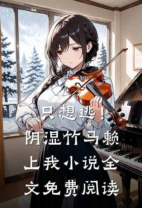 只想逃！阴湿竹马赖上我小说全文免费阅读