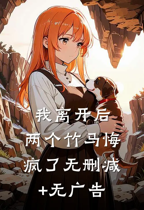 我离开后，两个竹马悔疯了无删减+无广告