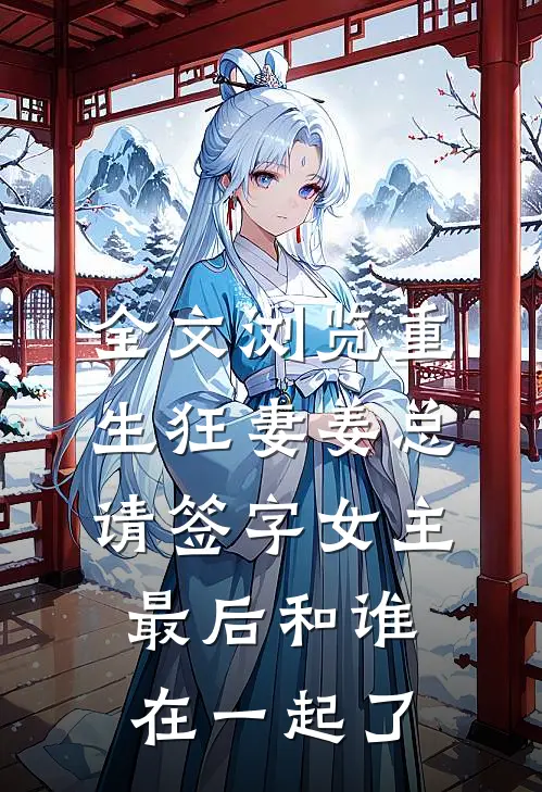 全文浏览重生狂妻姜总请签字女主最后和谁在一起了