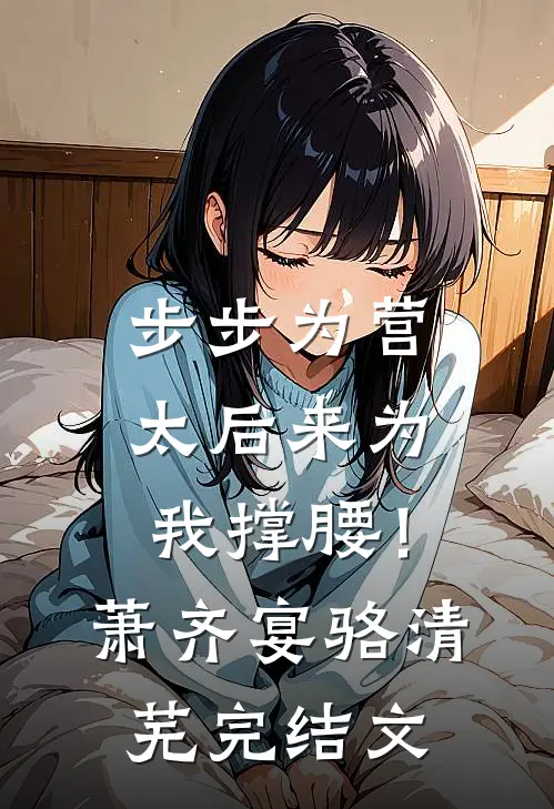 步步为营，太后来为我撑腰！萧齐宴骆清芜完结文