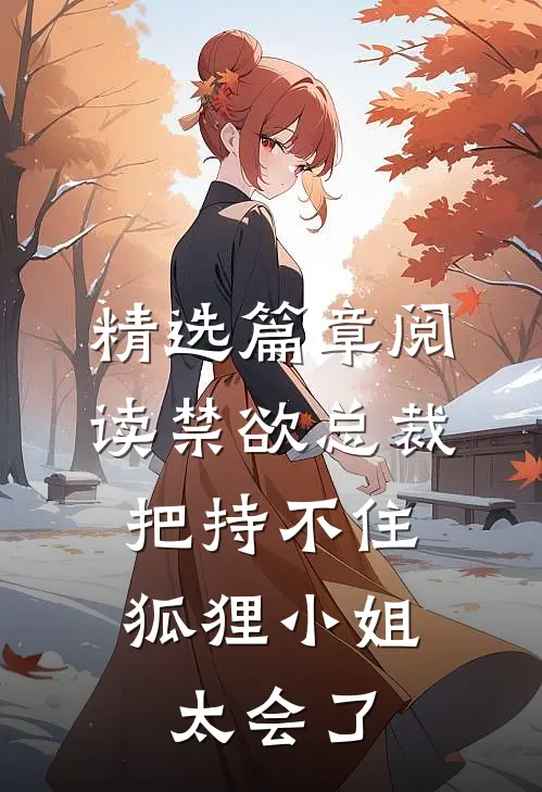 精选篇章阅读禁欲总裁把持不住，狐狸小姐太会了