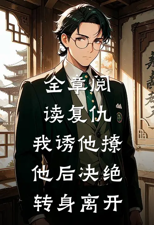 全章阅读复仇：我诱他撩他后决绝转身离开