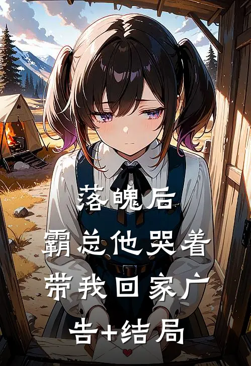 落魄后，霸总他哭着带我回家广告+结局
