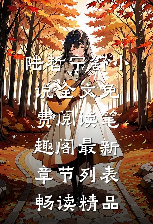 陆哲宁舒小说全文免费阅读笔趣阁最新章节列表畅读精品