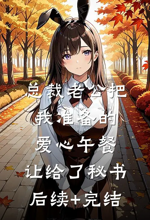 总裁老公把我准备的爱心午餐，让给了秘书后续+完结