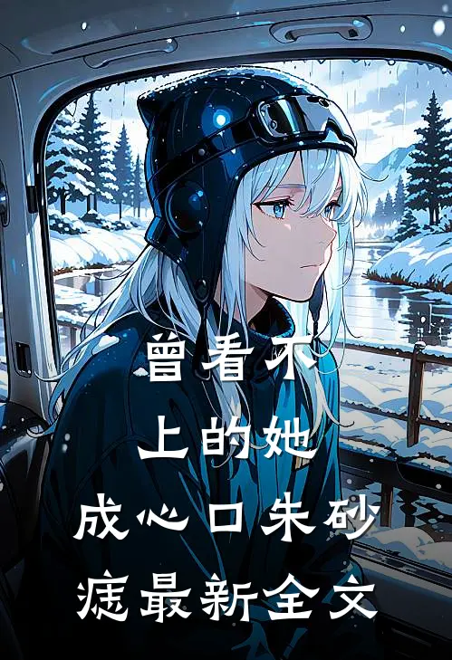 曾看不上的她，成心口朱砂痣最新全文