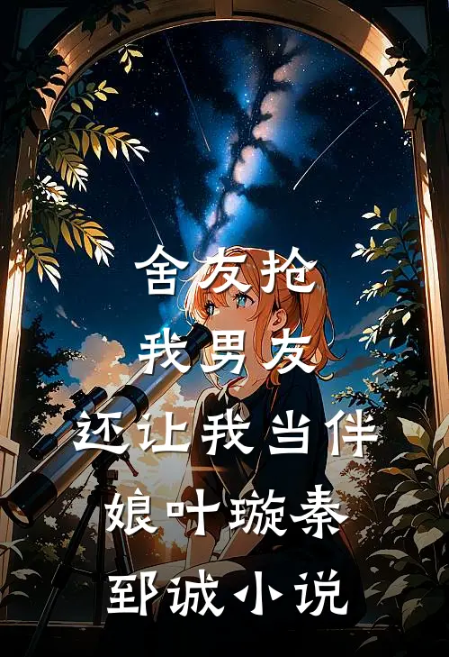 舍友抢我男友，还让我当伴娘叶璇秦郅诚小说