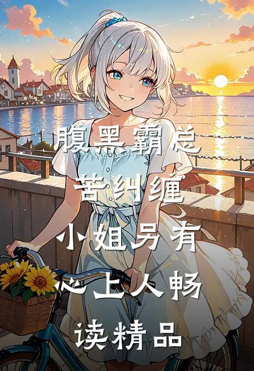 腹黑霸总苦纠缠，小姐另有心上人畅读精品