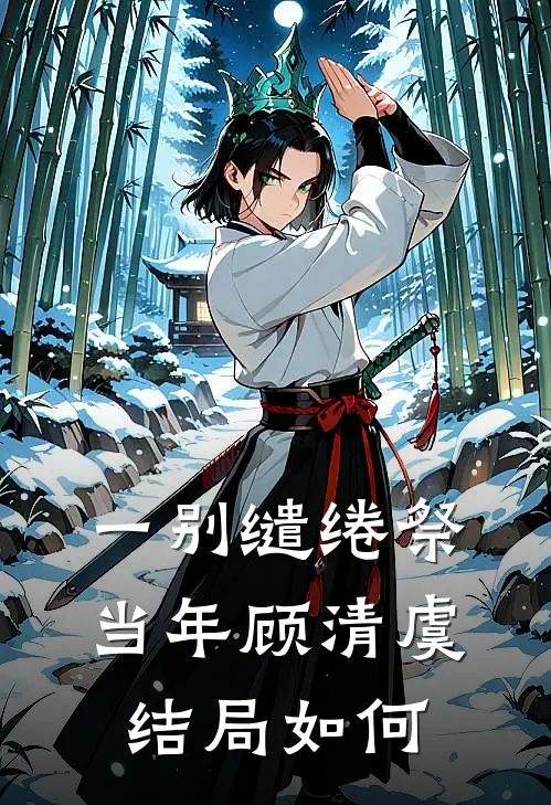 一别缱绻祭当年顾清虞结局如何