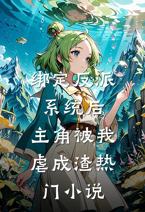 绑定反派系统后，主角被我虐成渣热门小说