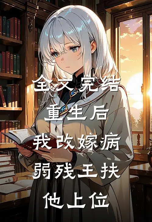 全文完结重生后，我改嫁病弱残王扶他上位