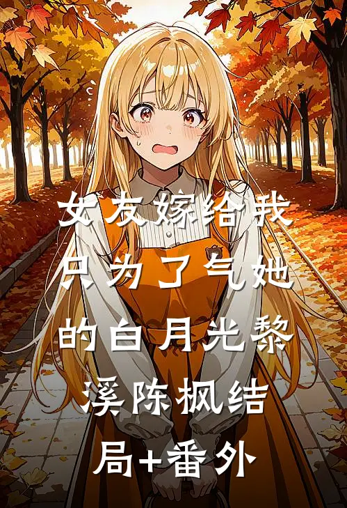 女友嫁给我，只为了气她的白月光黎溪陈枫结局+番外
