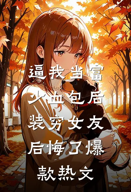 逼我当富少血包后，装穷女友后悔了爆款热文