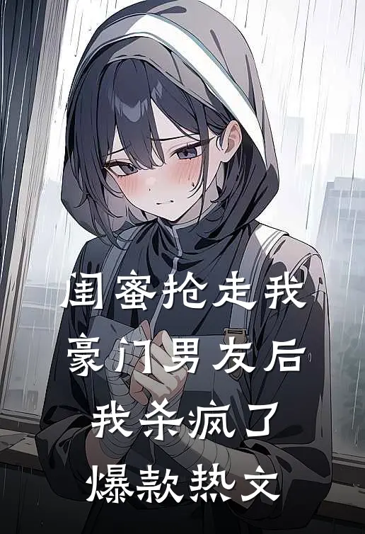 闺蜜抢走我豪门男友后，我杀疯了爆款热文