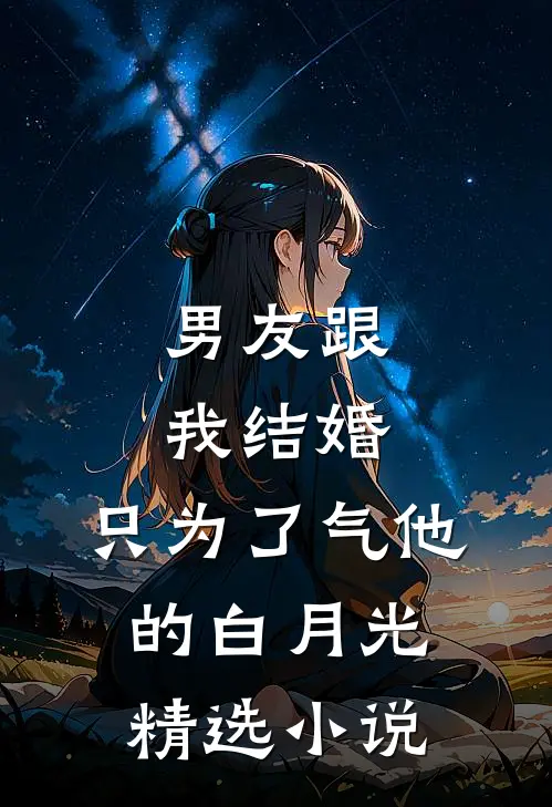 男友跟我结婚，只为了气他的白月光精选小说