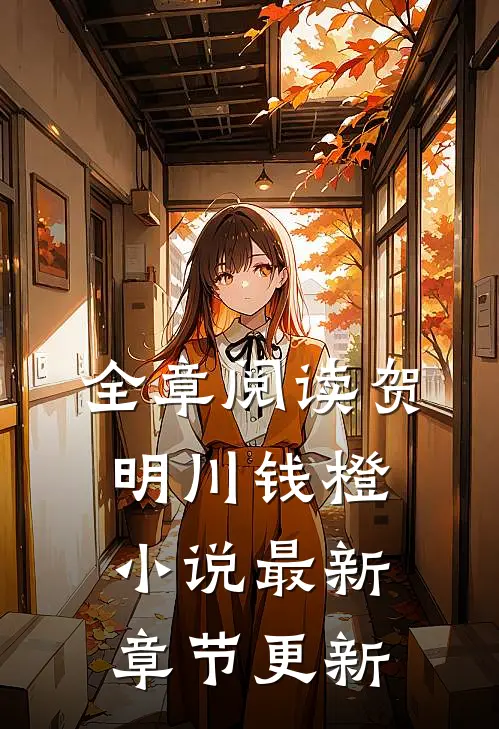 全章阅读贺明川钱橙小说最新章节更新