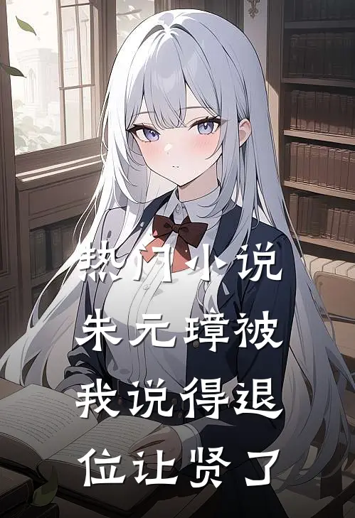 热门小说朱元璋被我说得退位让贤了