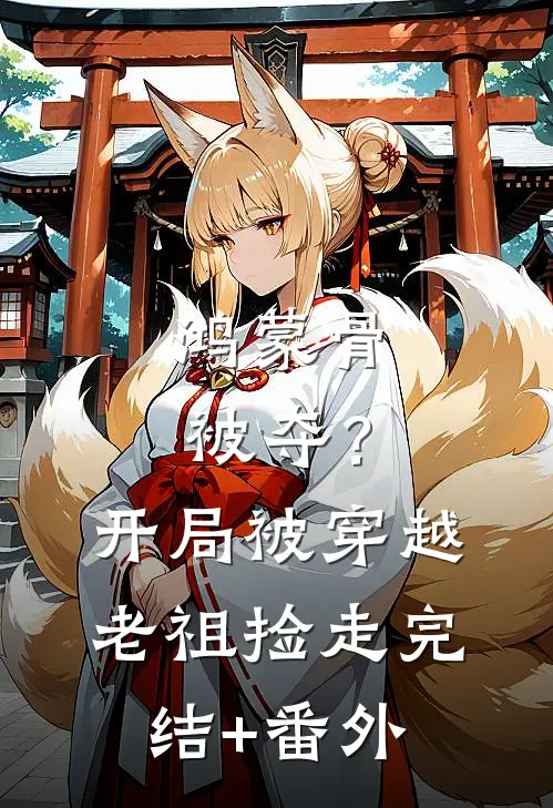 鸿蒙骨被夺？开局被穿越老祖捡走完结+番外