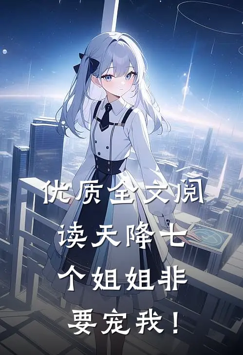 优质全文阅读天降七个姐姐非要宠我！