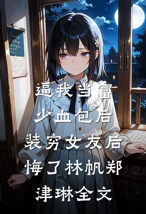 逼我当富少血包后，装穷女友后悔了林帆郑津琳全文