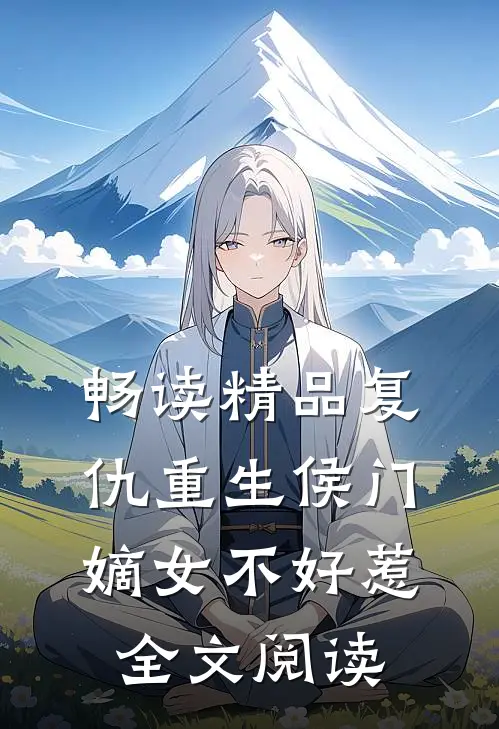 畅读精品复仇重生侯门嫡女不好惹全文阅读