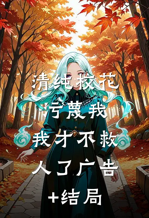 清纯校花污蔑我，我才不救人了广告+结局