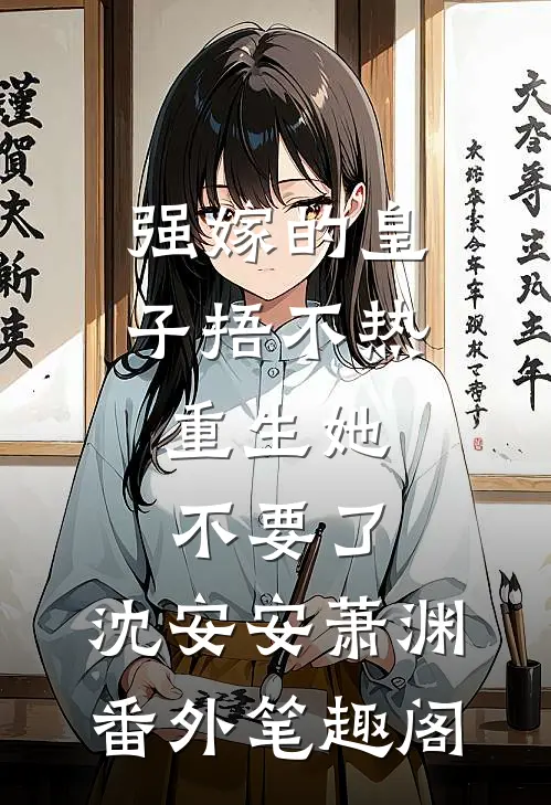 强嫁的皇子捂不热，重生她不要了：沈安安萧渊番外笔趣阁