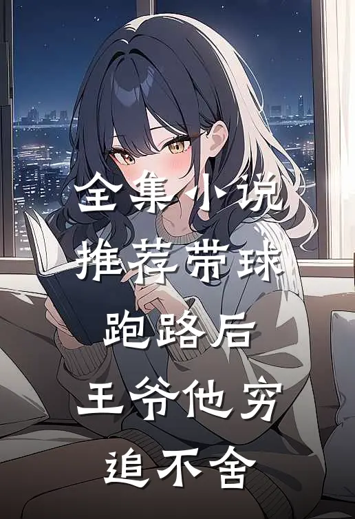 全集小说推荐带球跑路后，王爷他穷追不舍