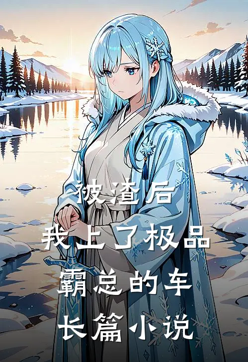 被渣后，我上了极品霸总的车长篇小说