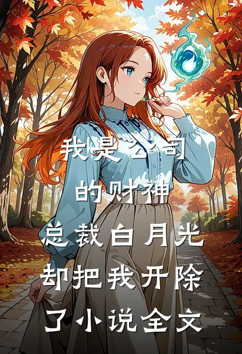 我是公司的财神，总裁白月光却把我开除了小说全文