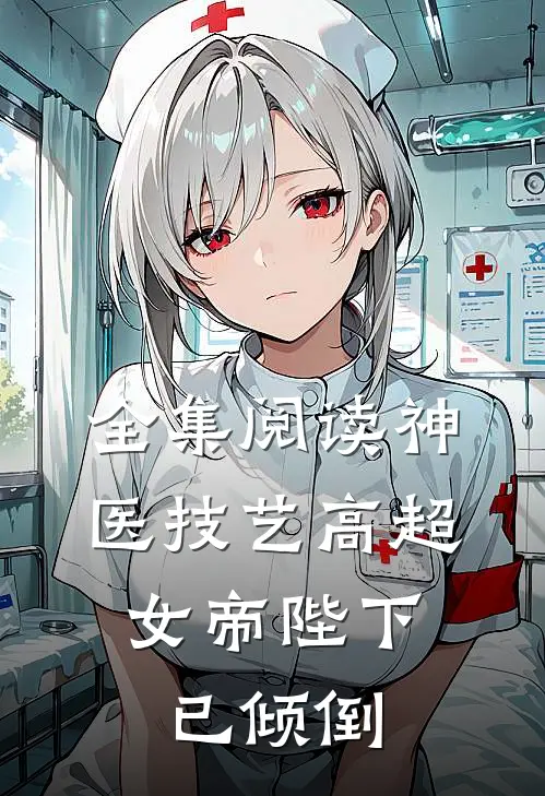 全集阅读神医技艺高超，女帝陛下已倾倒