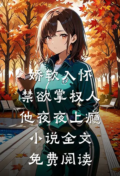 娇软入怀，禁欲掌权人他夜夜上瘾小说全文免费阅读